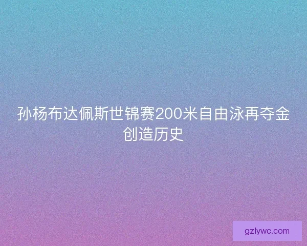 孙杨布达佩斯世锦赛200米自由泳再夺金创造历史