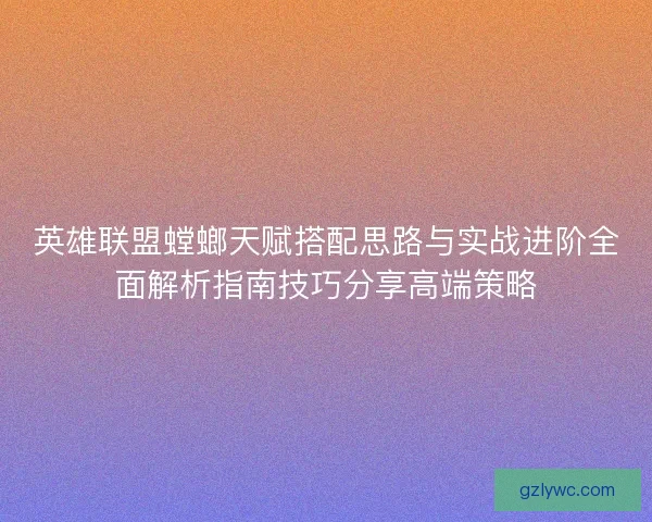 英雄联盟螳螂天赋搭配思路与实战进阶全面解析指南技巧分享高端策略