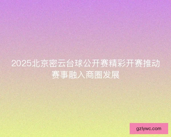 2025北京密云台球公开赛精彩开赛推动赛事融入商圈发展