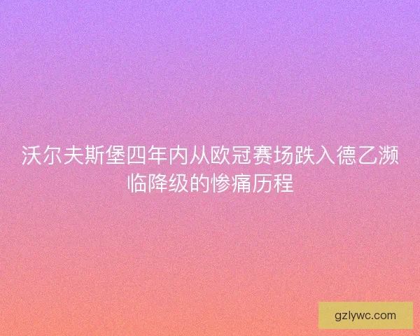 沃尔夫斯堡四年内从欧冠赛场跌入德乙濒临降级的惨痛历程