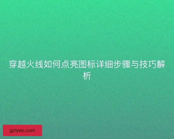 穿越火线如何点亮图标详细步骤与技巧解析