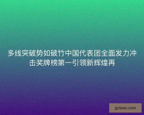 多线突破势如破竹中国代表团全面发力冲击奖牌榜第一引领新辉煌再