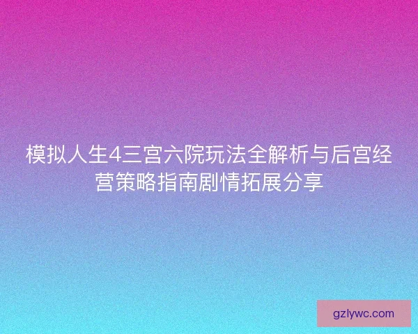 模拟人生4三宫六院玩法全解析与后宫经营策略指南剧情拓展分享