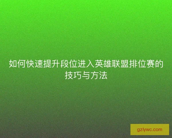 如何快速提升段位进入英雄联盟排位赛的技巧与方法