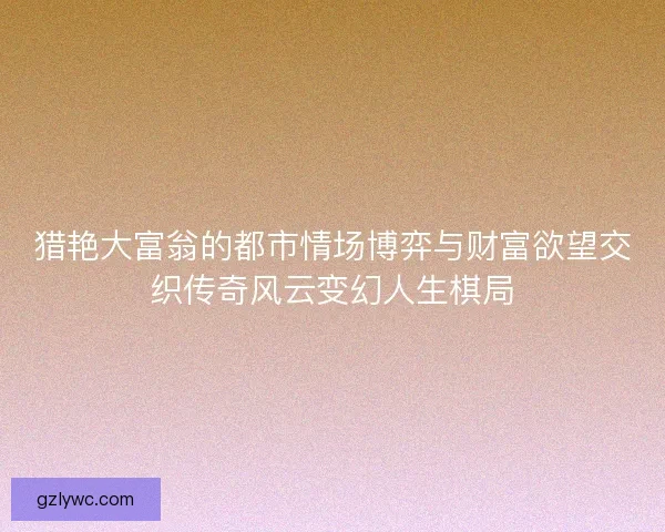 猎艳大富翁的都市情场博弈与财富欲望交织传奇风云变幻人生棋局