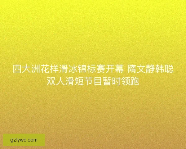 四大洲花样滑冰锦标赛开幕 隋文静韩聪双人滑短节目暂时领跑