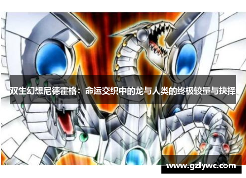 双生幻想尼德霍格：命运交织中的龙与人类的终极较量与抉择