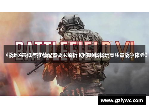 《战地4最低与推荐配置要求解析 助你顺畅畅玩高质量战争体验》
