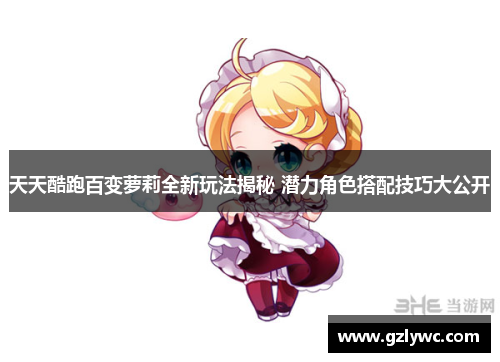 天天酷跑百变萝莉全新玩法揭秘 潜力角色搭配技巧大公开