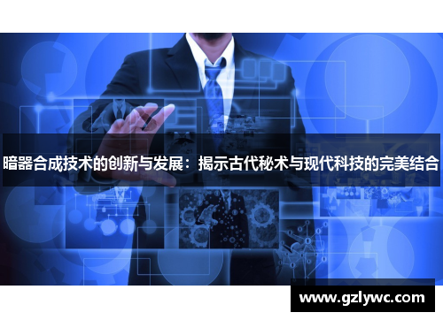 暗器合成技术的创新与发展：揭示古代秘术与现代科技的完美结合