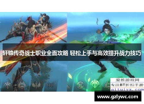 轩辕传奇战士职业全面攻略 轻松上手与高效提升战力技巧