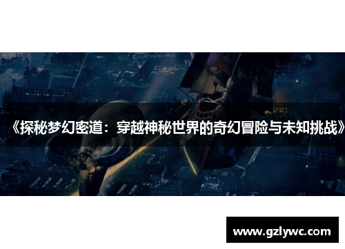 《探秘梦幻密道：穿越神秘世界的奇幻冒险与未知挑战》