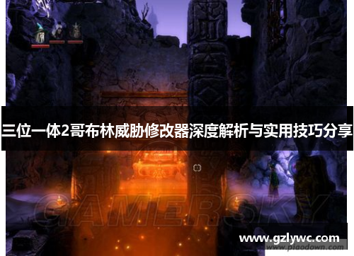 三位一体2哥布林威胁修改器深度解析与实用技巧分享