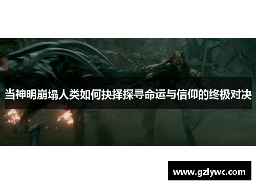 当神明崩塌人类如何抉择探寻命运与信仰的终极对决