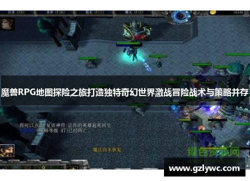 魔兽RPG地图探险之旅打造独特奇幻世界激战冒险战术与策略并存